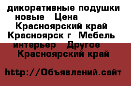 дикоративные подушки новые › Цена ­ 1 700 - Красноярский край, Красноярск г. Мебель, интерьер » Другое   . Красноярский край